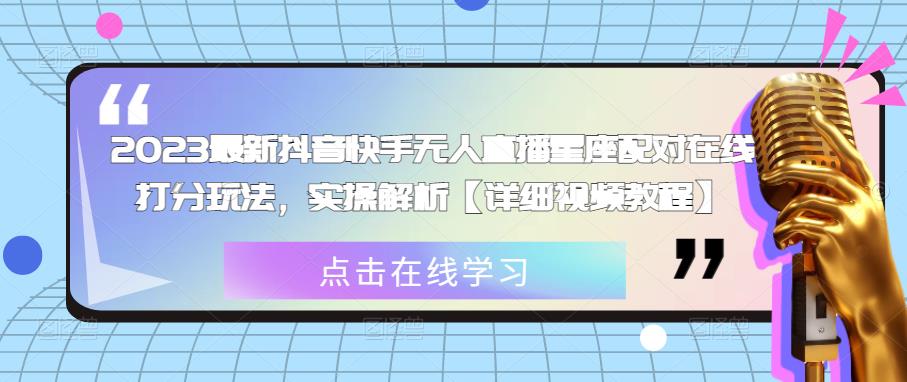 2023最新抖音快手无人直播星座配对在线打分玩法，实操解析【详细视频教程】-啄木鸟资源库