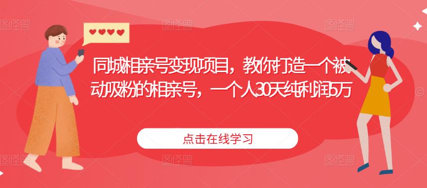 同城相亲号变现项目，教你打造一个被动吸粉的相亲号，一个人30天纯利润5万-啄木鸟资源库