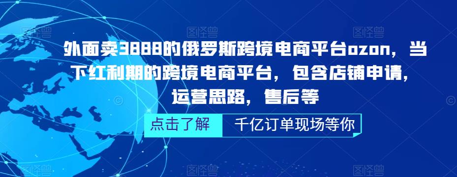 外面卖3888的俄罗斯跨境电商平台ozon运营，当下红利期的跨境电商平台，包含店铺申请，运营思路，售后等-啄木鸟资源库