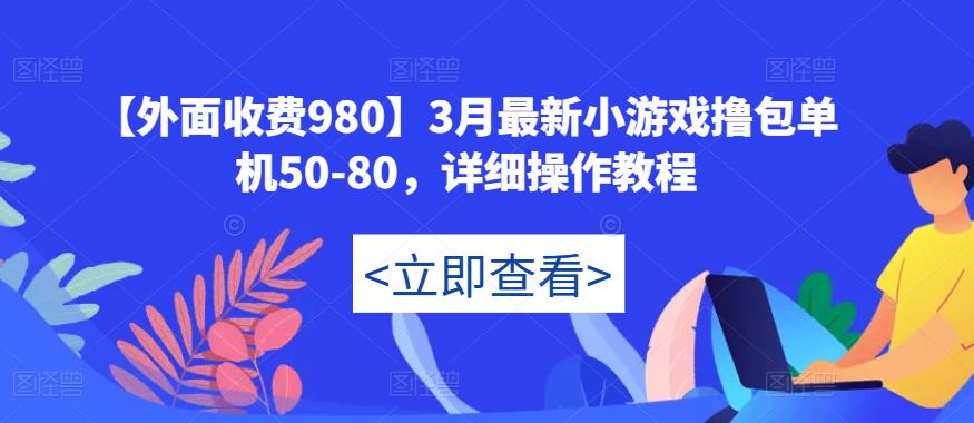 【外面收费980】3月最新小游戏撸包单机50-80，详细操作教程-啄木鸟资源库