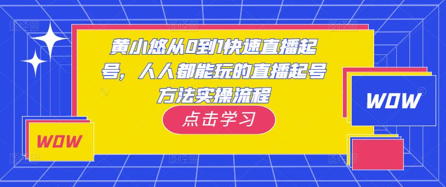 黄小悠从0到1快速直播起号，人人都能玩的直播起号方法实操流程-啄木鸟资源库