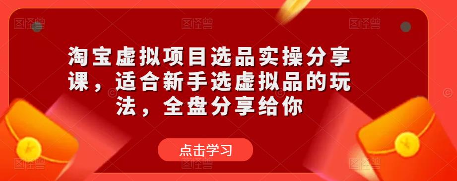 淘宝虚拟项目选品实操分享课，适合新手选虚拟品的玩法，全盘分享给你-啄木鸟资源库