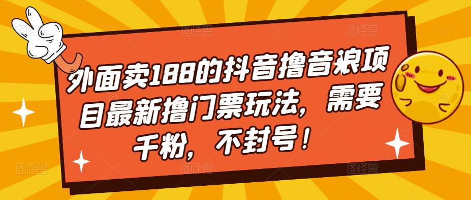 外面卖188的抖音撸音浪项目最新撸门票玩法，需要千粉，不封号！-啄木鸟资源库