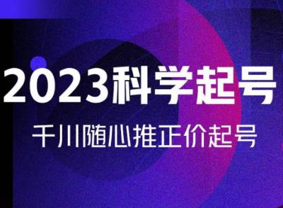 金龙2023科学起号，千川随心推投放实战课，千川随心推正价起号-啄木鸟资源库