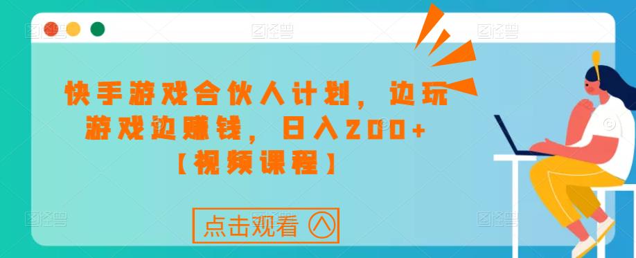 快手游戏合伙人计划项目，边玩游戏边赚钱，日入200+【视频课程】-啄木鸟资源库