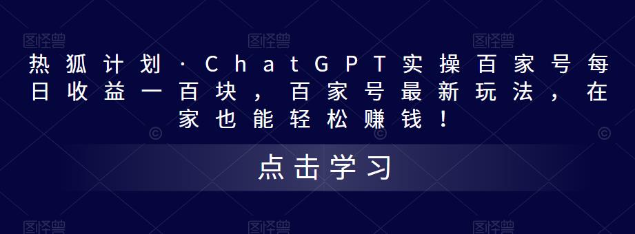 热狐计划·ChatGPT实操百家号每日收益一百块，百家号最新玩法，在家也能轻松赚钱！-啄木鸟资源库