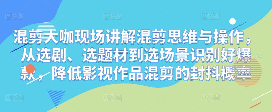 混剪大咖现场讲解混剪思维与操作，从选剧、选题材到选场景识别好爆款，降低影视作品混剪的封抖概率-啄木鸟资源库