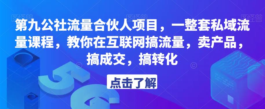 第九公社流量合伙人项目，一整套私域流量课程，教你在互联网搞流量，卖产品，搞成交，搞转化-啄木鸟资源库