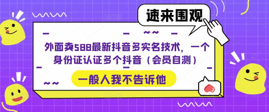 外面卖588最新抖音多实名技术，一个身份证认证多个抖音（会员自测）-啄木鸟资源库