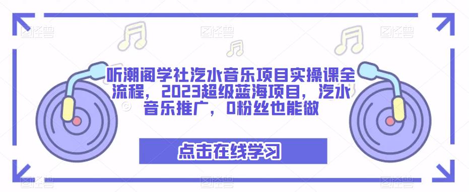 听潮阁学社汽水音乐项目实操课全流程，2023超级蓝海项目，汽水音乐推广，0粉丝也能做-啄木鸟资源库