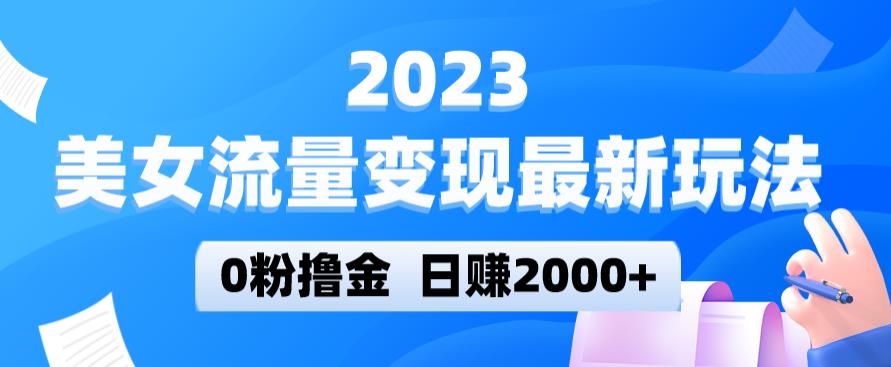 2023美女流量变现最新玩法，0粉撸金，日赚2000+，实测日引流300+-啄木鸟资源库