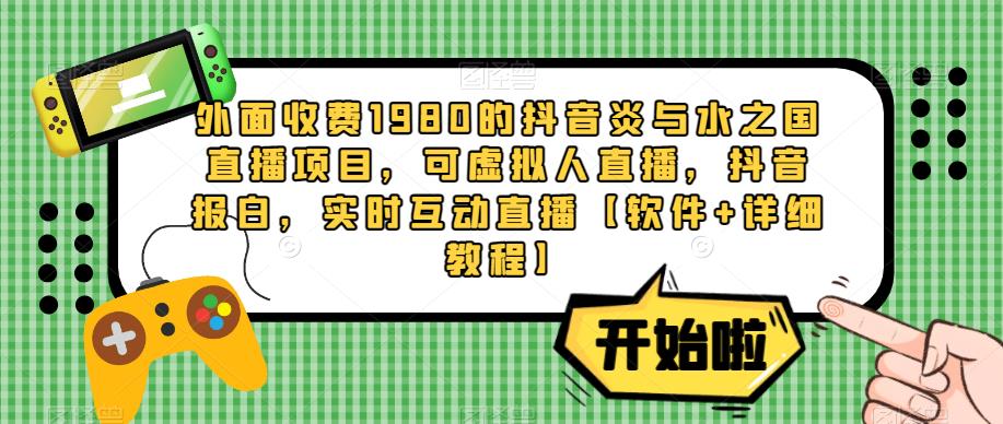 外面收费1980的抖音炎与水之国直播项目，可虚拟人直播，抖音报白，实时互动直播【软件+详细教程】-啄木鸟资源库