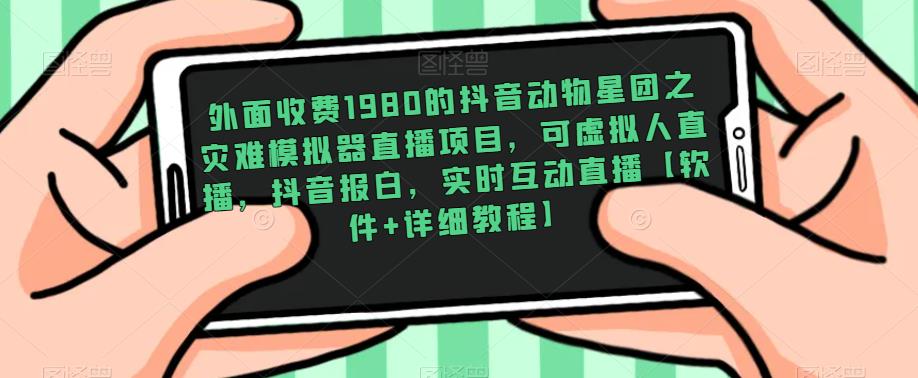 外面收费1980的抖音动物星团之灾难模拟器直播项目，可虚拟人直播，抖音报白，实时互动直播【软件+详细教程】-啄木鸟资源库