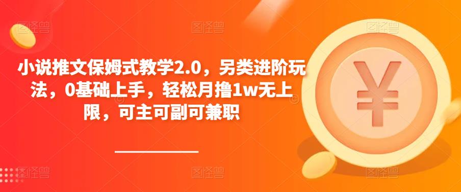 小说推文保姆式教学2.0，另类进阶玩法，0基础上手，轻松月撸1w无上限，可主可副可兼职-啄木鸟资源库