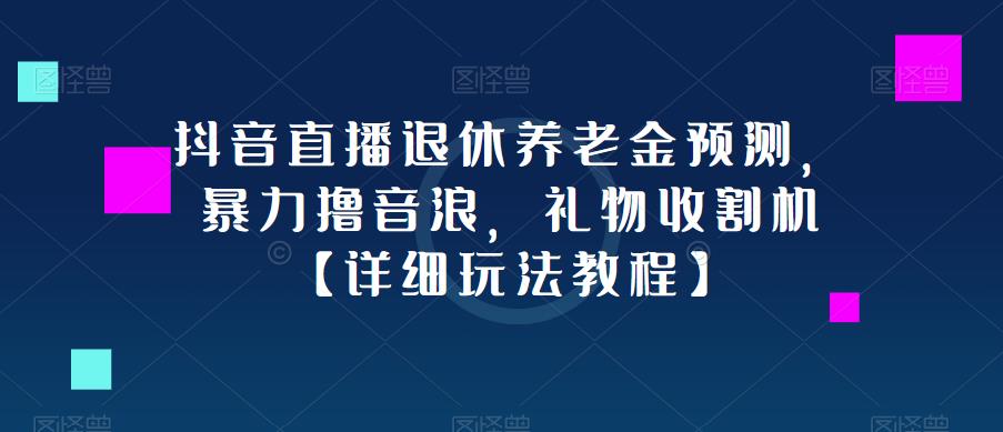 抖音直播退休养老金预测，暴力撸音浪，礼物收割机【详细玩法教程】-啄木鸟资源库