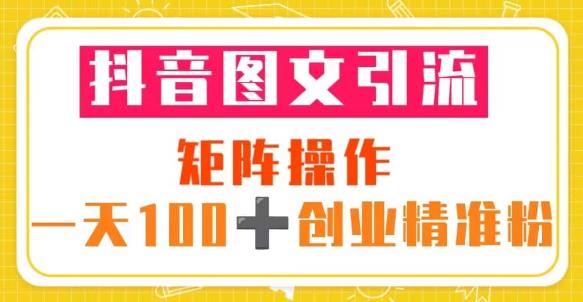 抖音图文引流矩阵操作一天100+创业精准粉（5节视频课+素材模板）-啄木鸟资源库