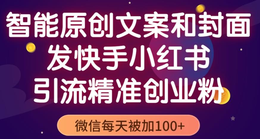 智能原创封面和创业文案，快手小红书引流精准创业粉，微信每天被加100+（揭秘）-啄木鸟资源库