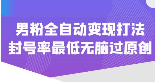 价值1980的男粉全自动变现打法，封号率最低无脑过原创-啄木鸟资源库