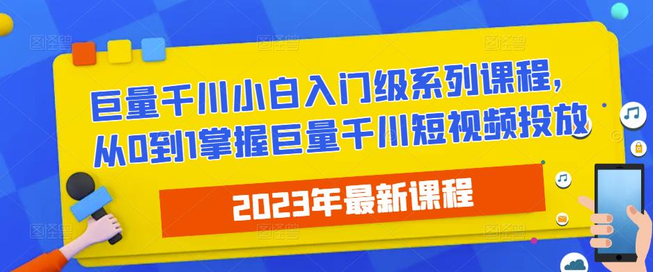 2023最新巨量千川小白入门级系列课程，从0到1掌握巨量千川短视频投放-啄木鸟资源库