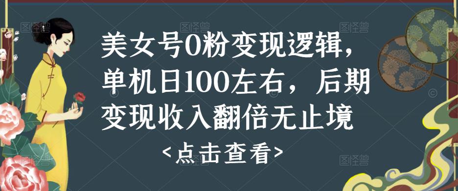 美女号0粉变现逻辑，单机日100左右，后期变现收入翻倍无止境-啄木鸟资源库