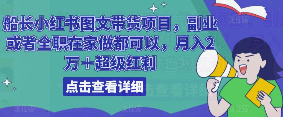 船长小红书图文带货项目，副业或者全职在家做都可以，月入2万＋超级红利-啄木鸟资源库