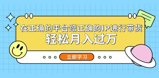 在正确的平台蹭正确的IP进行带货，轻松月入过万-啄木鸟资源库