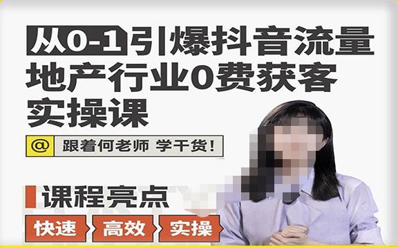 从0-1引爆抖音流量地产行业0费获客实操课，跟着地产人何老师，快速高效实操学干货-啄木鸟资源库