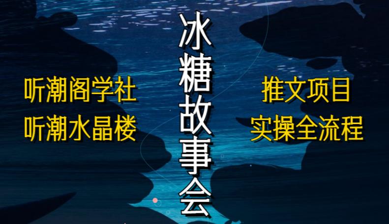 听潮阁学社听潮水晶楼抖音冰糖故事会项目实操，小说推文项目实操全流程，简单粗暴！-啄木鸟资源库