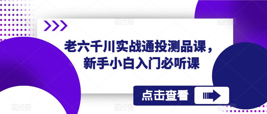 老六千川实战通投测品课，新手小白入门必听课-啄木鸟资源库