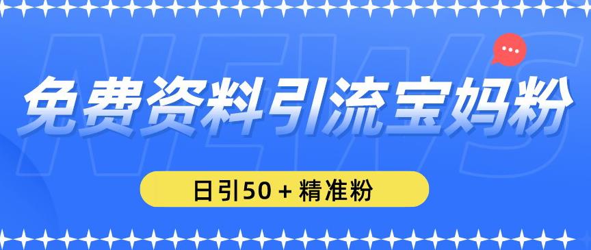 免费资料引流宝妈粉，日引50+精准粉【揭秘】-啄木鸟资源库