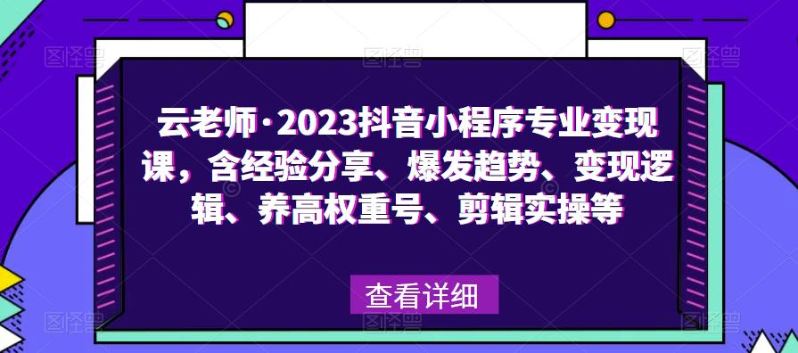 云老师·2023抖音小程序专业变现课，含经验分享、爆发趋势、变现逻辑、养高权重号、剪辑实操等-啄木鸟资源库