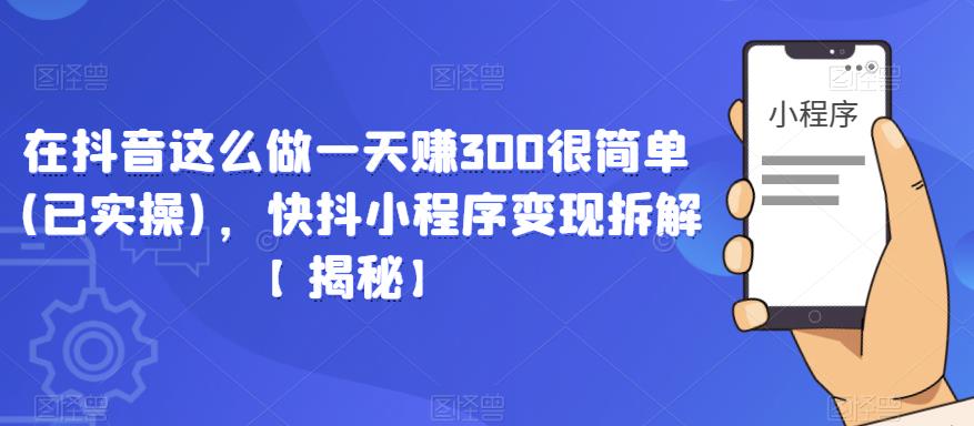 在抖音这么做一天赚300很简单(已实操)，快抖小程序变现拆解【揭秘】-啄木鸟资源库