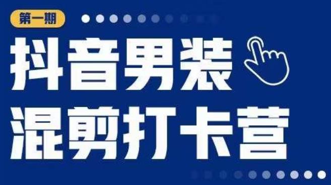 抖音男装混剪打卡营，0基础在家兼职可以做，上手简单-啄木鸟资源库