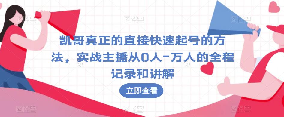 凯哥真正的直接快速起号的方法，实战主播从0人-万人的全程记录和讲解-啄木鸟资源库