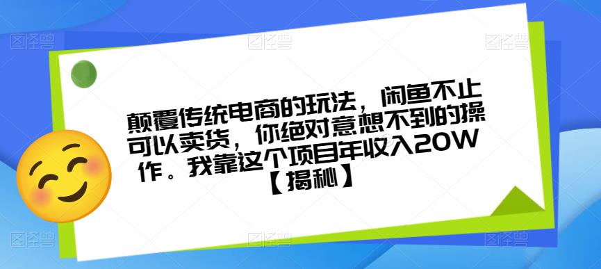 颠覆传统电商的玩法，闲鱼不止可以卖货，你绝对意想不到的操作。我靠这个项目年收入20W【揭秘】-啄木鸟资源库