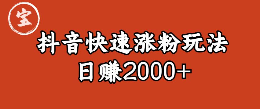 宝哥私藏·抖音快速起号涨粉玩法（4天涨粉1千）（日赚2000+）【揭秘】-啄木鸟资源库