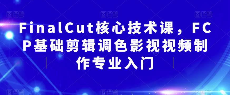 FinalCut核心技术课，FCP基础剪辑调色影视视频制作专业入门-啄木鸟资源库