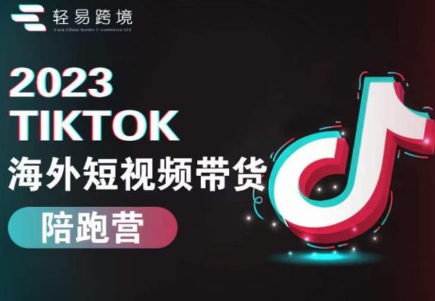 2023TikTok海外短视频带货陪跑营，从TK小白到TK高阶短视频运营快速变身优质带货达人-啄木鸟资源库