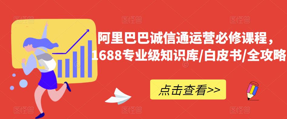 阿里巴巴诚信通运营必修课程，​1688专业级知识库/白皮书/全攻略-啄木鸟资源库