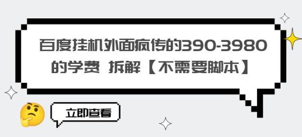 百度挂机外面疯传的390-3980的学费拆解【不需要脚本】【揭秘】-啄木鸟资源库