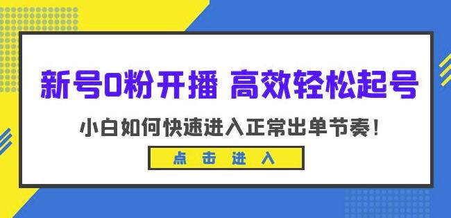 新号0粉开播-高效轻松起号，小白如何快速进入正常出单节奏（10节课）-啄木鸟资源库