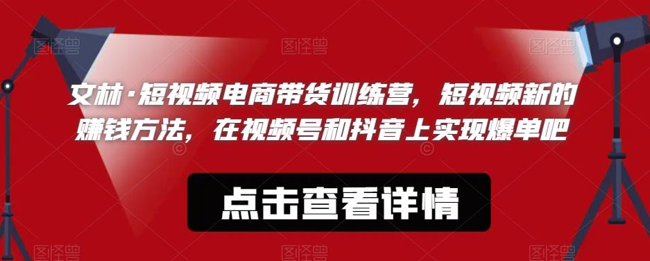 文林·短‮频视‬电商带‮训货‬练营，短视频‮的新‬赚钱方法，在视‮号频‬和抖音‮实上‬现爆单吧-啄木鸟资源库