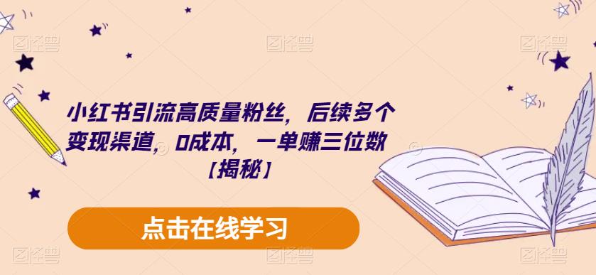 小红书引流高质量粉丝，后续多个变现渠道，0成本，一单赚三位数【揭秘】-啄木鸟资源库