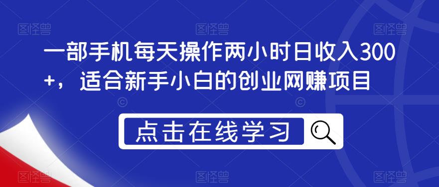 一部手机每天操作两小时日收入300+，适合新手小白的创业网赚项目【揭秘】-啄木鸟资源库