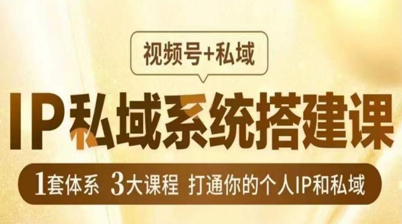 IP私域系统搭建课，视频号+私域​，1套体系3大课程，打通你的个人IP和私域-啄木鸟资源库