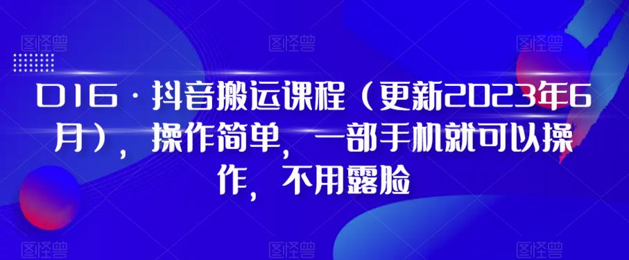 D1G·抖音搬运课程（更新2023年6月），操作简单，一部手机就可以操作，不用露脸-啄木鸟资源库