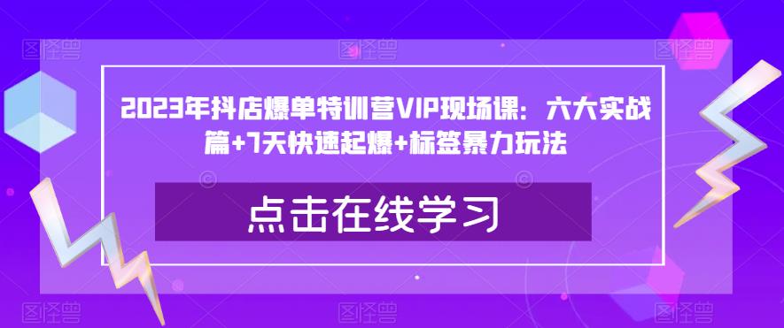 2023年抖店爆单特训营VIP现场课：六大实战篇+7天快速起爆+标签暴力玩法-啄木鸟资源库