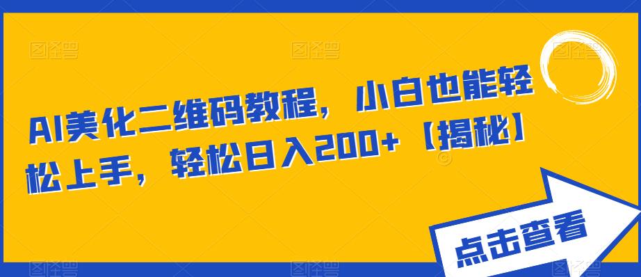 AI美化二维码教程，小白也能轻松上手，轻松日入200+【揭秘】-啄木鸟资源库