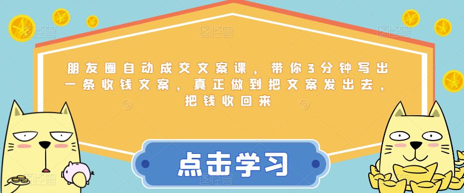 朋友圈自动成交文案课，带你3分钟写出一条收钱文案，真正做到把文案发出去，把钱收回来-啄木鸟资源库