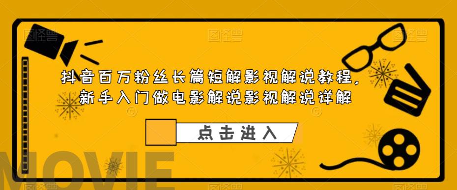 抖音百万粉丝长篇短解影视解说教程，新手入门做电影解说影视解说详解-啄木鸟资源库